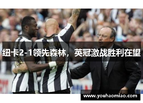 纽卡2-1领先森林，英冠激战胜利在望