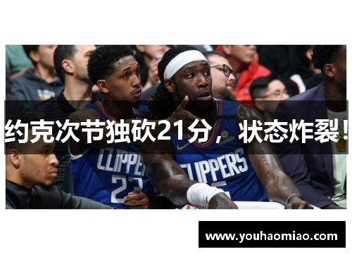 约克次节独砍21分，状态炸裂！